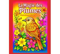 La Magie des Plumes - Illustrations de jolis oiseaux à colorier: 50 x magnifiques dessins d’oiseaux à colorier, accompagnés de fleurs, pour un moment ... vos dessins à des fin décoratifs !