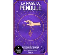 La magie du pendule: Le guide de divination pour découvrir les secrets du pendule et de la radiesthésie, améliorer son intuition, lire le tarot, guérir et équilibrer les chakras