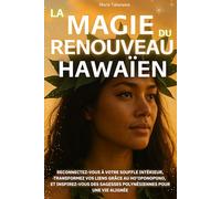 La Magie du Renouveau Hawaïen: Reconnectez-vous à votre souffle intérieur, transformez vos liens grâce au Ho’oponopono, et inspirez-vous des sagesses polynésiennes pour une vie alignée