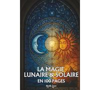 La magie lunaire et solaire: Les principes fondamentaux en 100 pages