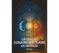 La magie lunaire et solaire: Les principes fondamentaux en 100 pages
