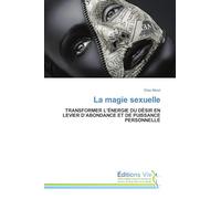 La magie sexuelle: TRANSFORMER L'ÉNERGIE DU DÉSIR EN LEVIER D'ABONDANCE ET DE PUISSANCE PERSONNELLE