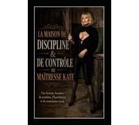 LA MAISON DE DISCIPLINE & DE CONTRÔLE DE MAÎTRESSE KATE: Une histoire femdom de punition, d’humiliation et de soumission totale