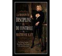 LA MAISON DE DISCIPLINE & DE CONTRÔLE DE MAÎTRESSE KATE: Une histoire femdom de punition, d’humiliation et de soumission totale