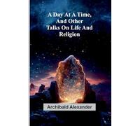 A Day At A Time, And Other Talks On Life And Religion