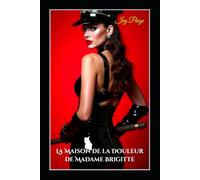 La Maison de la Douleur de Madame Brigitte: Le Donjon BDSM Secret Sous les Rues de Paris - Une Histoire d’Obéissance, de Soumission et de Châtiment Érotique