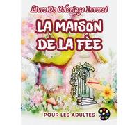 La Maison De La Fée Livre De Coloriage Inversé Pour Les Adultes: 34 Magnifiques Motifs D'aquarelle | Créativité, Inspiration, Attention, Méditation, Relaxation, Coloriage Anti-stress