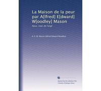 La Maison de la peur par A[lfred] E[dward] W[oodley] Mason: Nouv. trad. de l'angl