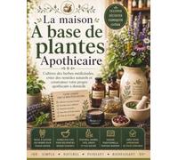 La maisonÀ base de plantes Apothicaire: Cultivez des herbes médicinales, créez des remèdes naturels et construisez votre propre apothicaire à domicile