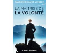 La Maîtrise de la Volonté: Gagnez en productivité, cultivez l'autodiscipline, et atteignez vos buts. (Raymond de Saint Laurent)