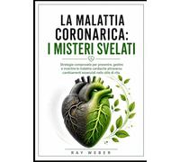 La malattia coronarica: i misteri svelati: strategie comprovate per prevenire, gestire e invertire le malattie cardiache attraverso cambiamenti ... Proteggi il tuo cuore. Vivi più a lungo.)