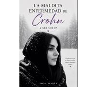 La maldita enfermedad de Crohn y ser sorda: Mi vida con la enfermedad de Crohn , el dolor invisible y la esperanza
