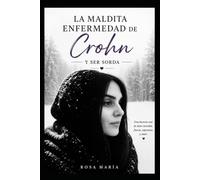 La maldita enfermedad de Crohn y ser sorda: Mi vida con la enfermedad de Crohn , el dolor invisible y la esperanza