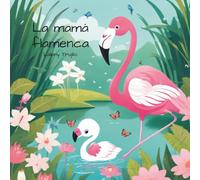 La mamá flamenca: Un cuento infantil ilustrado para niños de 0 a 4 años sobre amor maternal y la magia del color del flamenco.