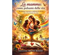 La mamma: cuore pulsante della vita: Rivalutare, onorare e celebrare la donna che ci ha donato la vita