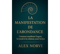 La Manifestation de l'Abondance: Comment manifester l’argent, le travail et les relations avant l’action