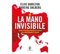 La mano invisibile. Come il Partito Comunista Cinese sta rimodellando il mondo (Le terre)