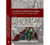 La mano oculta de la magia. Ilusionismo y aventura en el mundo antiguo (SIN COLECCION)