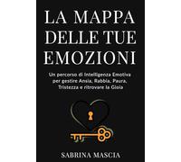 La mappa delle tue emozioni: Un percorso di intelligenza emotiva per gestire ansia, rabbia, paura, tristezza e ritrovare la gioia