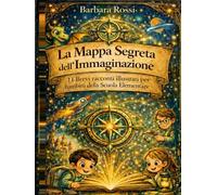 LA MAPPA SEGRETA DELL'IMMAGINAZIONE: 11 Brevi racconti illustrati per bambini della Scuola Elementare