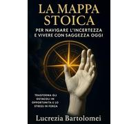La Mappa Stoica per Navigare l'Incertezza e Vivere con Saggezza Oggi: Trasforma gli ostacoli in opportunità e lo stress in forza attraverso un percorso pratico di crescita personale quotidiana.