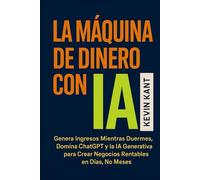 LA MÁQUINA DE DINERO CON IA: Genera Ingresos Mientras Duermes,Domina ChatGPT y la IA Generativa para Crear Negocios Rentables en Días, No Meses