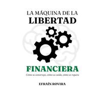 La Máquina de la Libertad Financiera: Cómo se construye, cómo se cuida, cómo se repara