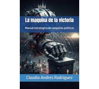La maquina de la victoria: Manual estrategico de campañas politicas