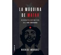 La máquina de matar: Biografía definitiva del Che Guevara