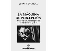 La máquina de percepción. Nuestro futuro fotográfico entre la visión y la IA: 1 (Cultura digital)