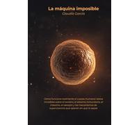 La máquina imposible: Cómo funciona realmente el cuerpo humano: datos increíbles sobre el cerebro, el sistema inmunitario, el intestino, el corazón y ... de supervivencia que operan sin que lo sepas