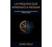 LA MÁQUINA QUE APRENDIÓ A PENSAR: Un Viaje de Dos Mil Años de los Engranajes Antiguos a la Inteligencia Artificial