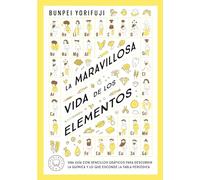La maravillosa vida de los elementos: Una guía con sencillos gráficos para descubrir la química y lo que esconde la tabla periódica