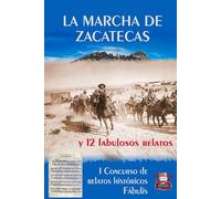 LA MARCHA DE ZACATECAS: y 12 fabulosos relatos. I Concurso de relatos históricos Fábulis