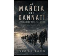LA MARCIA DEI DANNATI - Cannibalismo e morte tra i ghiacci: La spedizione perduta di Franklin e il segreto sepolto nell'Artico per 180 anni