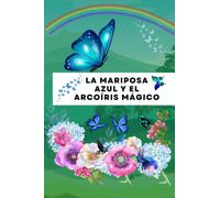 La mariposa azul y el arcoíris mágico : Un conmovedor cuento de aventura para niños de todas las edades