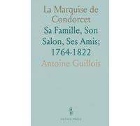 La Marquise de Condorcet: Sa Famille, Son Salon, Ses Amis; 1764-1822