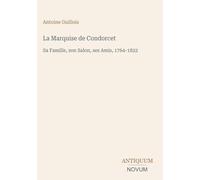 La Marquise de Condorcet: Sa Famille, son Salon, ses Amis, 1764-1822