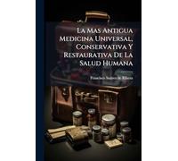 La Mas Antigua Medicina Universal, Conservativa Y Restaurativa De La Salud Humana