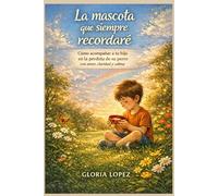 La mascota que siempre recordaré: Cómo acompañar a tu hijo en la pérdida de su perro con amor, claridad y calma, y transformar el dolor en memoria amorosa