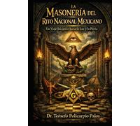 LA MASONERÍA DEL RITO NACIONAL MEXICANO: UN VIAJE INICIATICO HACIA LA LUZ Y LA PATRIA (BIBLIOTECA POLICÁRPICA)