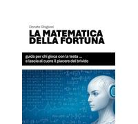 LA MATEMATICA DELLA FORTUNA: Guida per chi gioca con la testa… e lascia al cuore il piacere del brivido (IL LATO SCIENTIFICO DELLA FORTUNA)