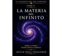 LA MATERIA DE LO INFINITO: EL ALMA DEL COSMOS Y EL ESPÍRITU DE LA CIENCIA: 6 (LA FILOSOFÍA DEL SER LUMÍNICO)
