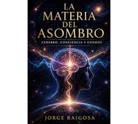 LA MATERIA DEL ASOMBRO: CEREBRO, CONCIENCIA Y COSMOS