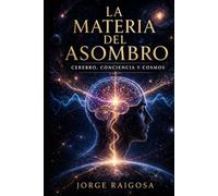 LA MATERIA DEL ASOMBRO: CEREBRO, CONCIENCIA Y COSMOS
