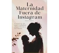 La maternidad fuera de Instagram: Crónicas de una realidad imperfecta y hermosa (Tecnología y vida real.)