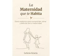 LA MATERNIDAD QUE TE HABITA: Diario sistémico para comprender, sanar y disfrutar de tu maternidad