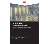 La matière transformatrice: Chimie et alchimie dans l'esprit médiéval