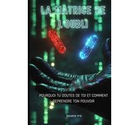 La Matrice de l'Oubli: Pourquoi Tu Doutes de Toi et Comment Reprendre Ton Pouvoir (Le Pack Souveraineté)