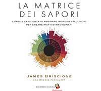 La matrice dei sapori. L'arte e la scienza di abbinare ingredienti comuni per creare piatti straordinari. Ediz. a colori